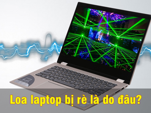 Nguyên nhân dẫn đến tình trạng loa laptop bị rè